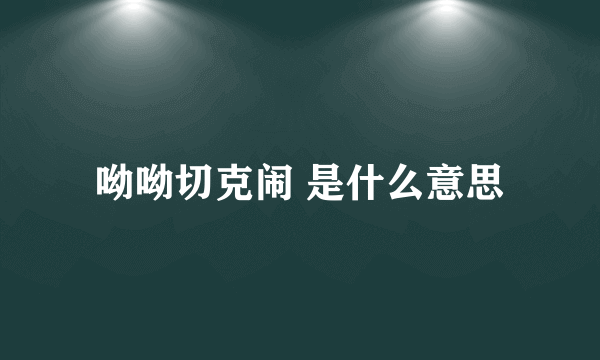 呦呦切克闹 是什么意思
