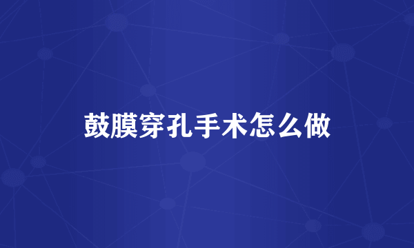 鼓膜穿孔手术怎么做