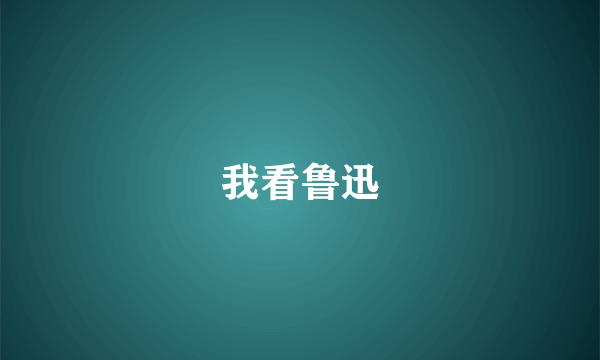 我看鲁迅