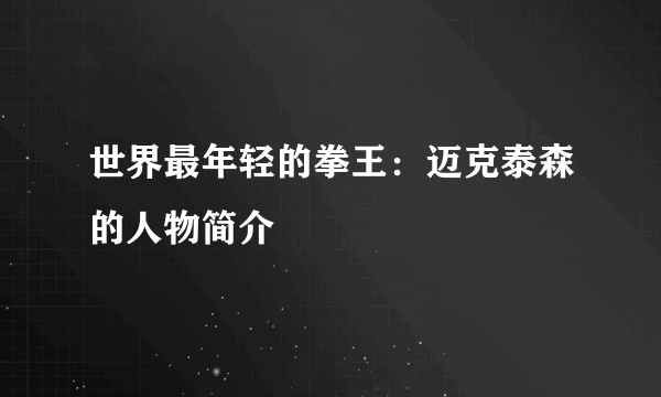 世界最年轻的拳王：迈克泰森的人物简介