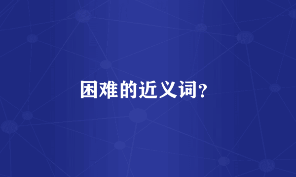 困难的近义词？
