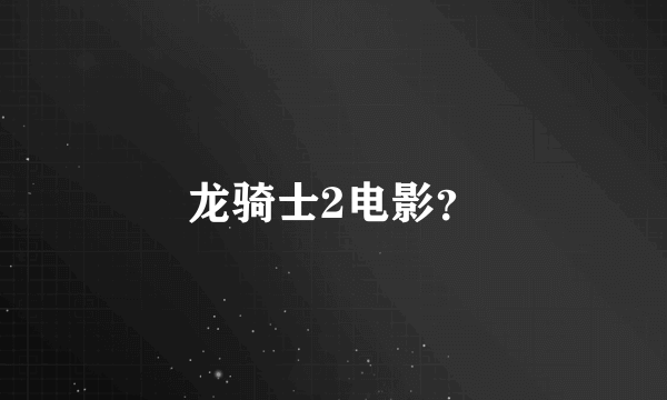 龙骑士2电影？