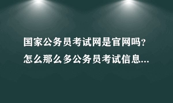 国家公务员考试网是官网吗？怎么那么多公务员考试信息?我该相信吗？