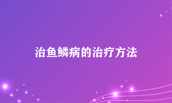 治鱼鳞病的治疗方法