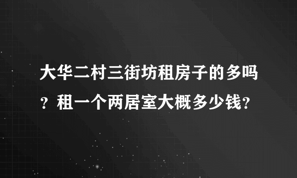 大华二村三街坊租房子的多吗？租一个两居室大概多少钱？