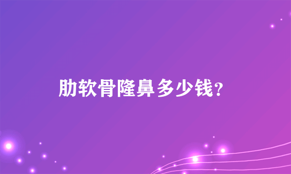 肋软骨隆鼻多少钱？