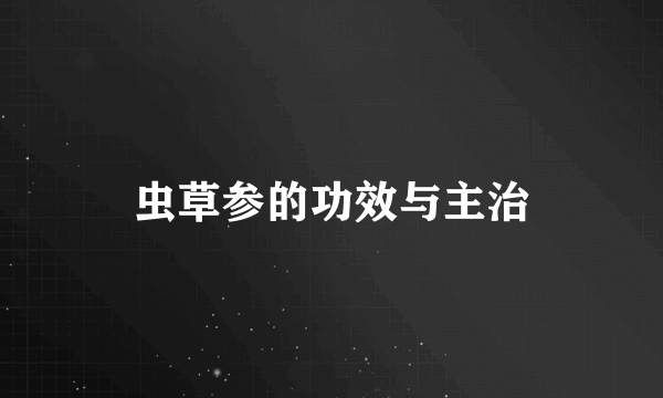 虫草参的功效与主治
