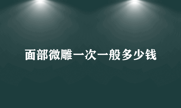 面部微雕一次一般多少钱