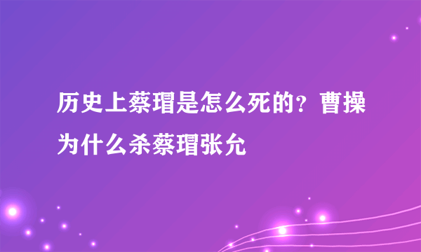 历史上蔡瑁是怎么死的？曹操为什么杀蔡瑁张允