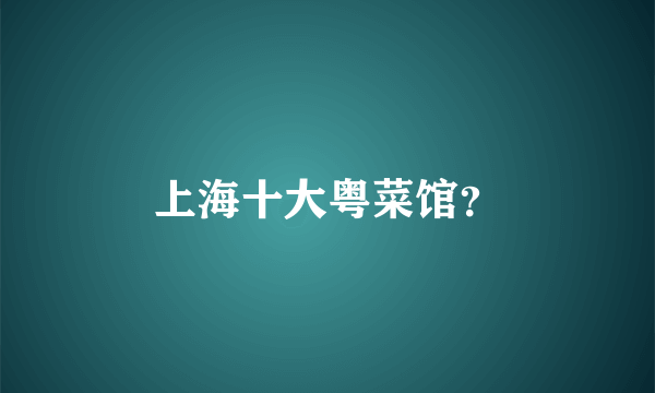 上海十大粤菜馆？