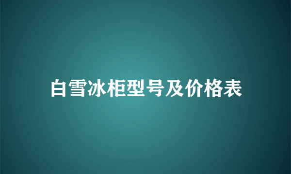 白雪冰柜型号及价格表