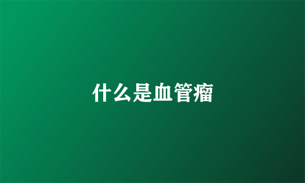 什么是血管瘤