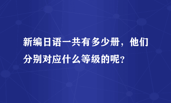 新编日语一共有多少册，他们分别对应什么等级的呢？
