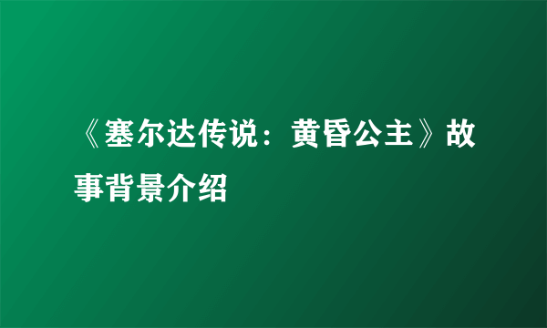 《塞尔达传说：黄昏公主》故事背景介绍