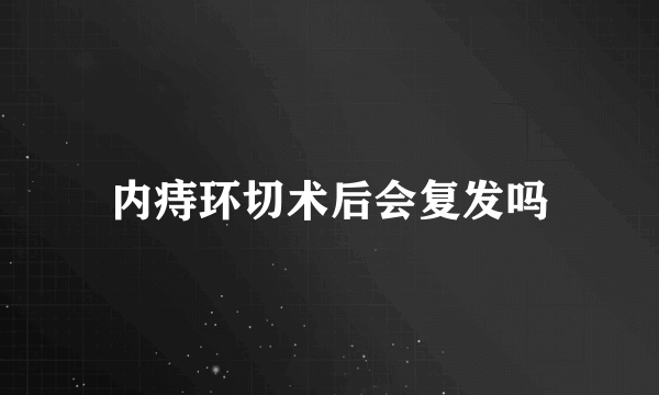 内痔环切术后会复发吗