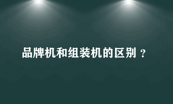 品牌机和组装机的区别 ？