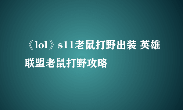 《lol》s11老鼠打野出装 英雄联盟老鼠打野攻略