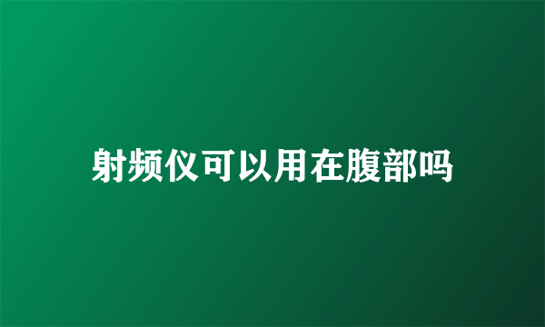 射频仪可以用在腹部吗