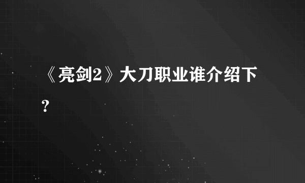 《亮剑2》大刀职业谁介绍下？