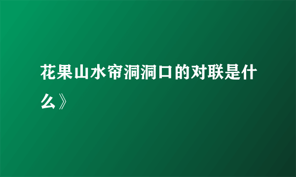花果山水帘洞洞口的对联是什么》