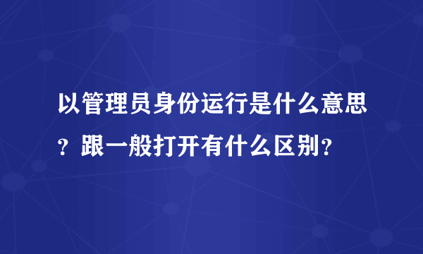 以管理员身份运行是什么意思？跟一般打开有什么区别？