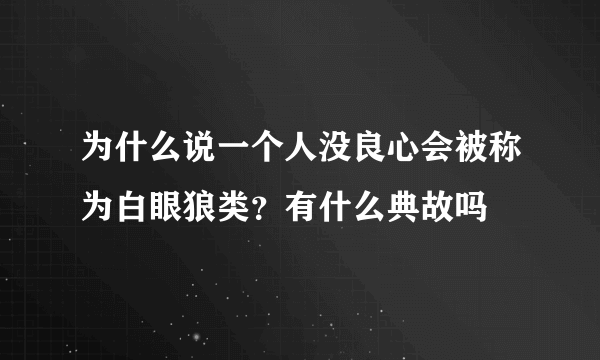 为什么说一个人没良心会被称为白眼狼类？有什么典故吗
