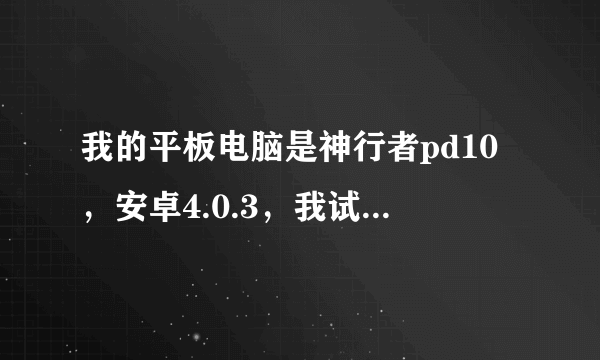 我的平板电脑是神行者pd10，安卓4.0.3，我试过网上一键ROOT的方法，也提示我有最高权限，