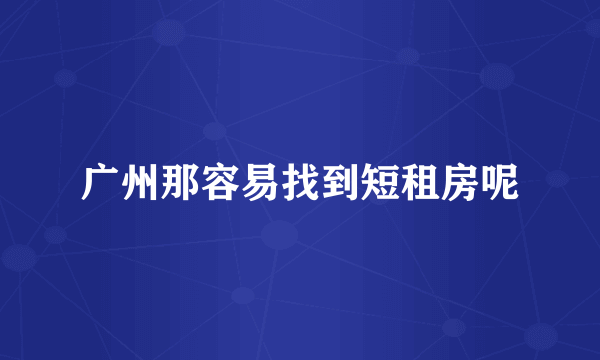 广州那容易找到短租房呢
