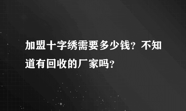 加盟十字绣需要多少钱？不知道有回收的厂家吗？