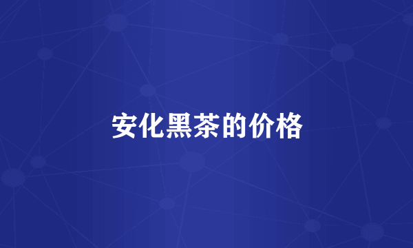 安化黑茶的价格