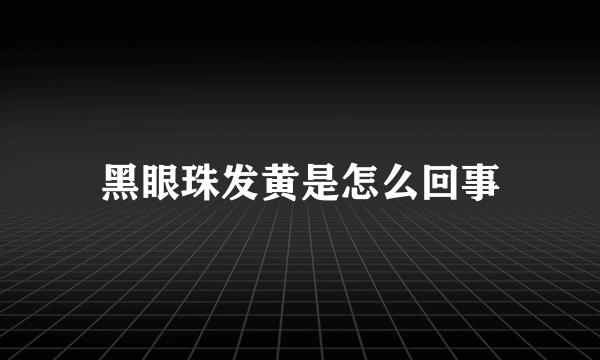 黑眼珠发黄是怎么回事