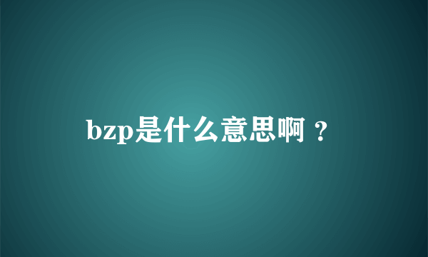 bzp是什么意思啊 ？