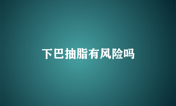 下巴抽脂有风险吗