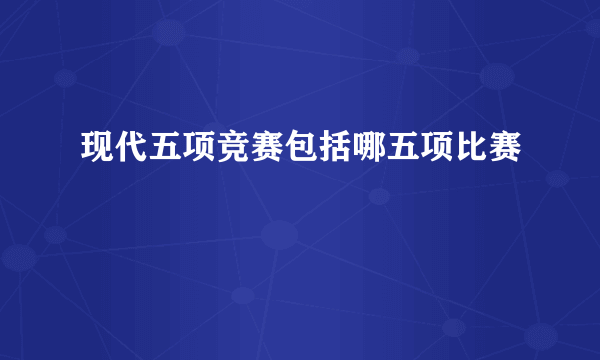 现代五项竞赛包括哪五项比赛