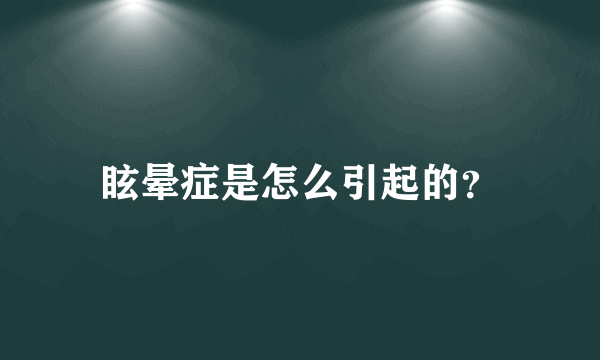 眩晕症是怎么引起的？