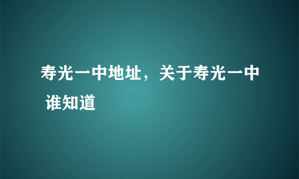 寿光一中地址，关于寿光一中 谁知道