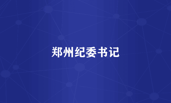 郑州纪委书记