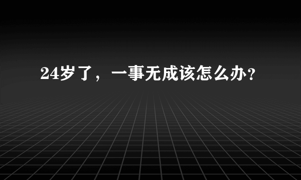 24岁了，一事无成该怎么办？