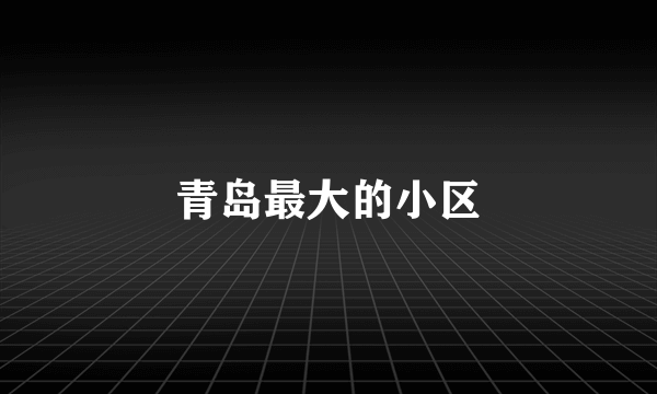 青岛最大的小区