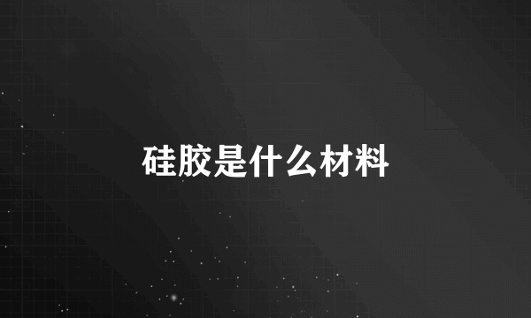 硅胶是什么材料