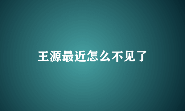 王源最近怎么不见了