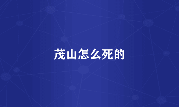 茂山怎么死的