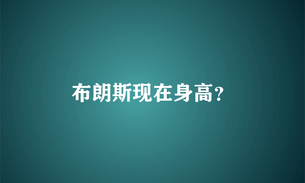 布朗斯现在身高？