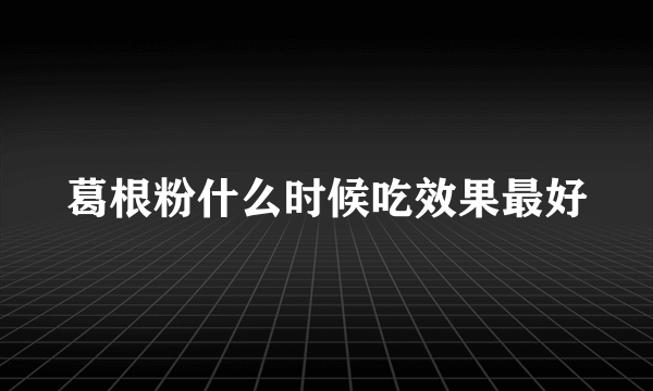 葛根粉什么时候吃效果最好