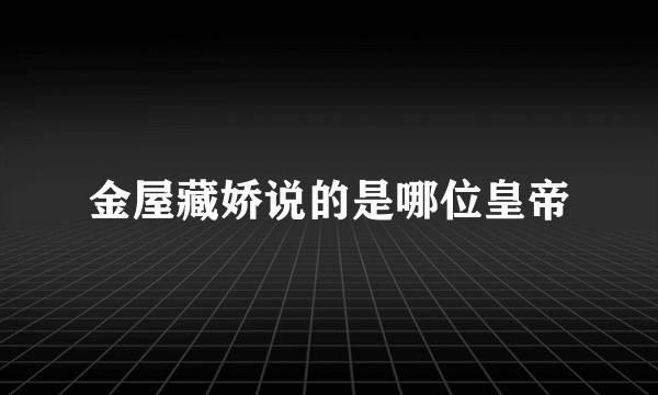 金屋藏娇说的是哪位皇帝