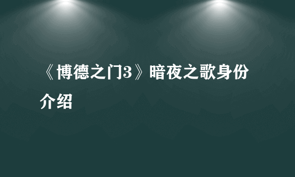 《博德之门3》暗夜之歌身份介绍