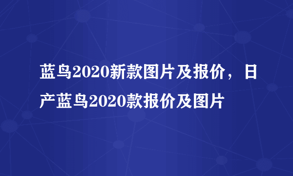 蓝鸟2020新款图片及报价，日产蓝鸟2020款报价及图片