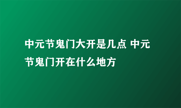 中元节鬼门大开是几点 中元节鬼门开在什么地方
