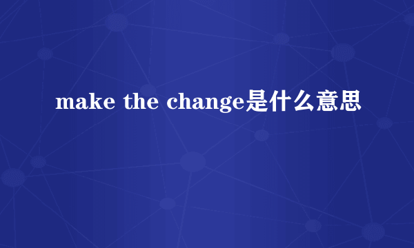 make the change是什么意思