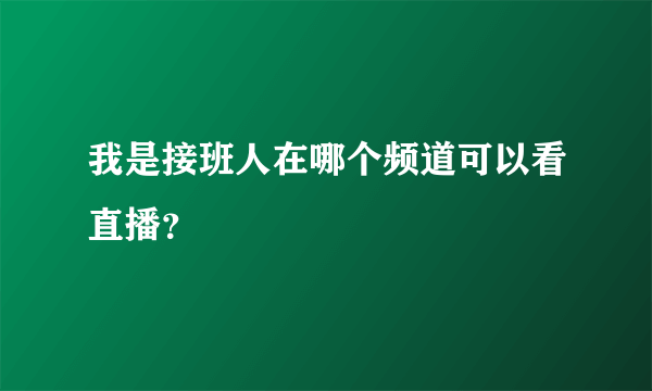 我是接班人在哪个频道可以看直播？